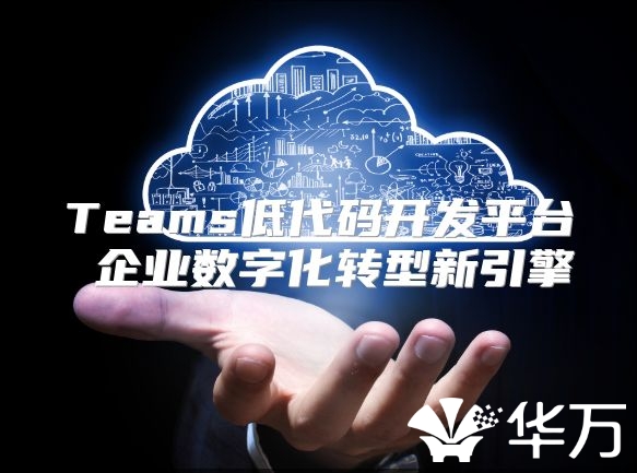 Teams低代碼開發(fā)平臺(tái) 企業(yè)數(shù)字化轉(zhuǎn)型新引擎