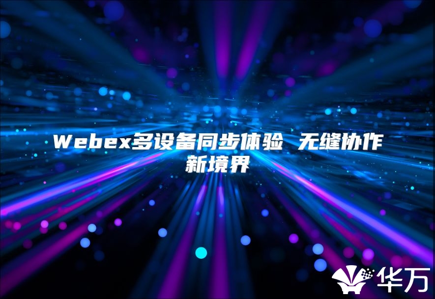 Webex多設(shè)備同步體驗(yàn) 無(wú)縫協(xié)作新境界