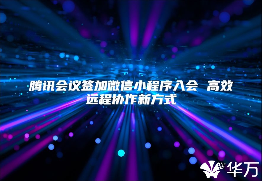 騰訊會議簽加微信小程序入會 高效遠(yuǎn)程協(xié)作新方式
