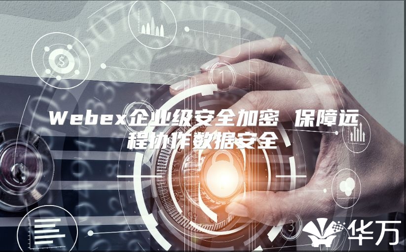 Webex企業(yè)級安全加密 保障遠(yuǎn)程協(xié)作數(shù)據(jù)安全