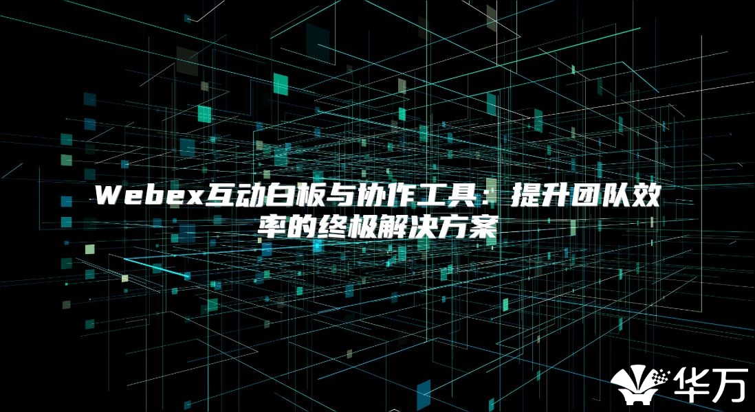 Webex互動(dòng)白板與協(xié)作工具：提升團(tuán)隊(duì)效率的終極解決方案