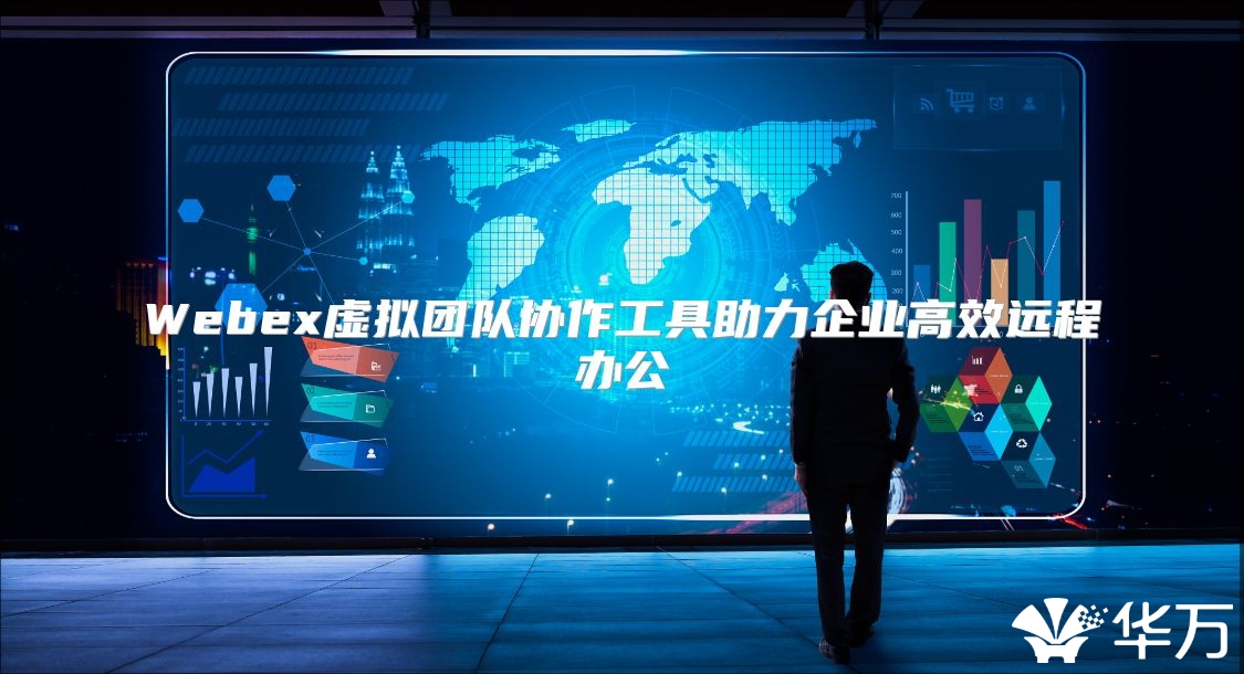 Webex虛擬團隊協作工具助力企業高效遠程辦公