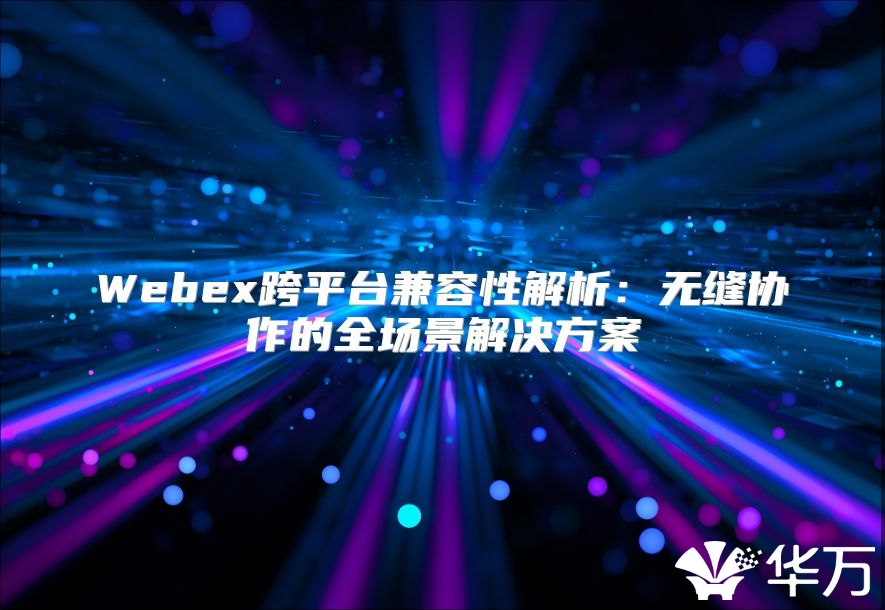 Webex跨平臺兼容性解析：無縫協作的全場景解決方案