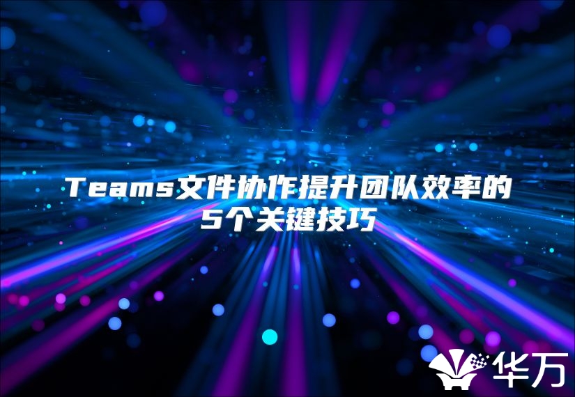 Teams文件協作提升團隊效率的5個關鍵技巧