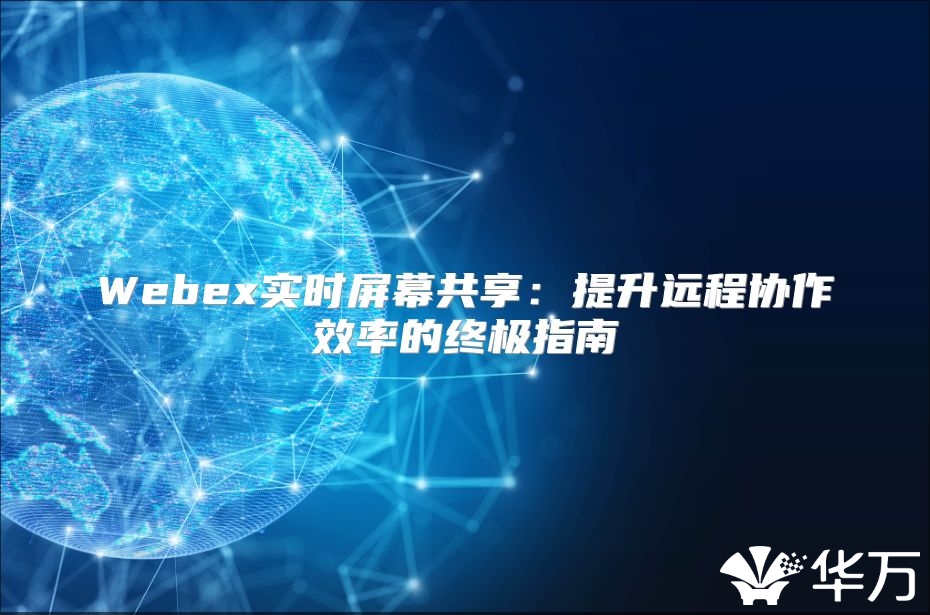 Webex實時屏幕共享：提升遠程協作效率的終極指南