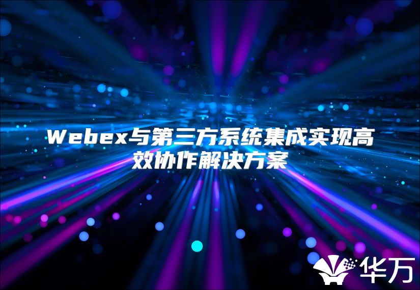 Webex與第三方系統集成實現高效協作解決方案