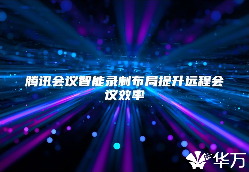 騰訊會議智能錄制布局提升遠程會議效率