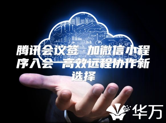 騰訊會議簽 加微信小程序入會 高效遠程協作新選擇