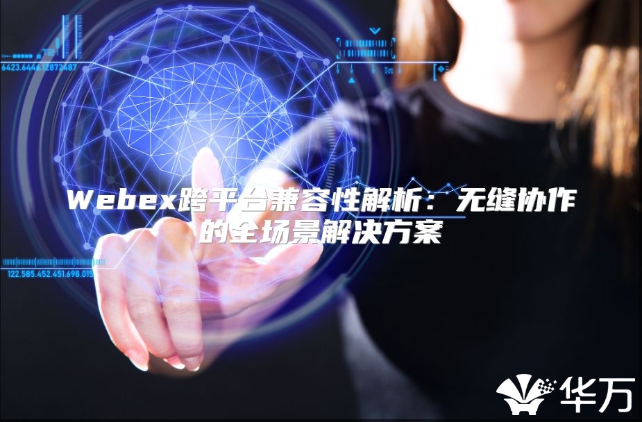 Webex跨平臺兼容性解析：無縫協作的全場景解決方案
