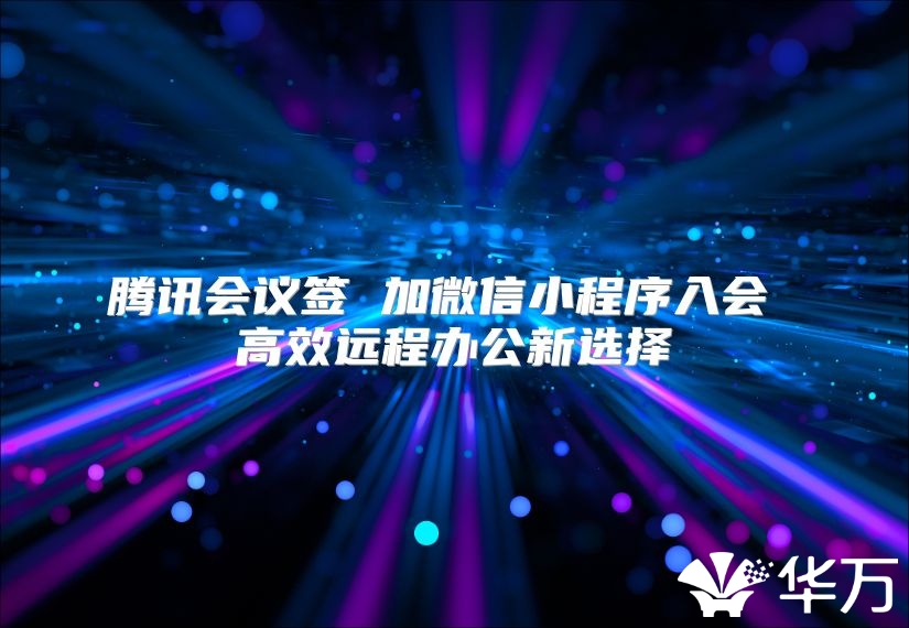 騰訊會議簽 加微信小程序入會 高效遠程辦公新選擇