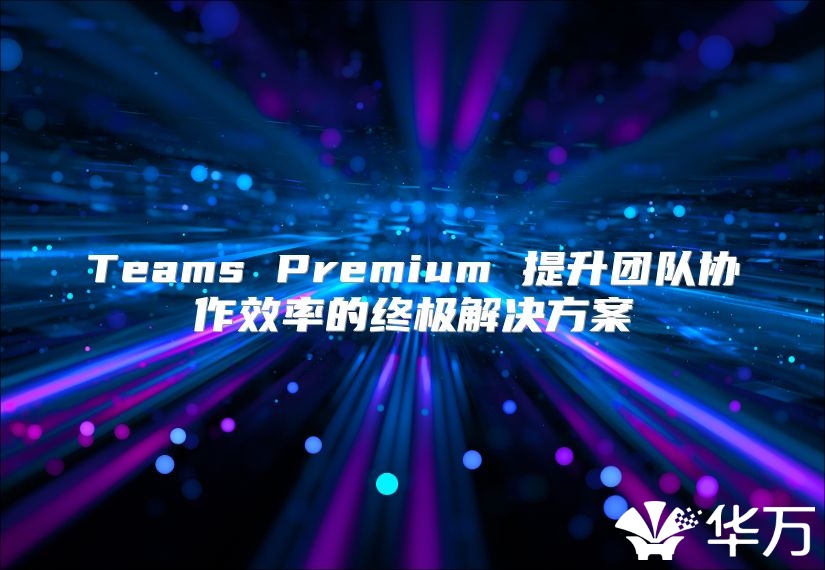 Teams Premium 提升團隊協作效率的終極解決方案