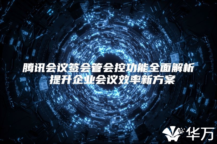 騰訊會議簽會管會控功能全面解析 提升企業會議效率新方案