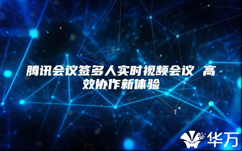 騰訊會議簽多人實時視頻會議 高效協作新體驗