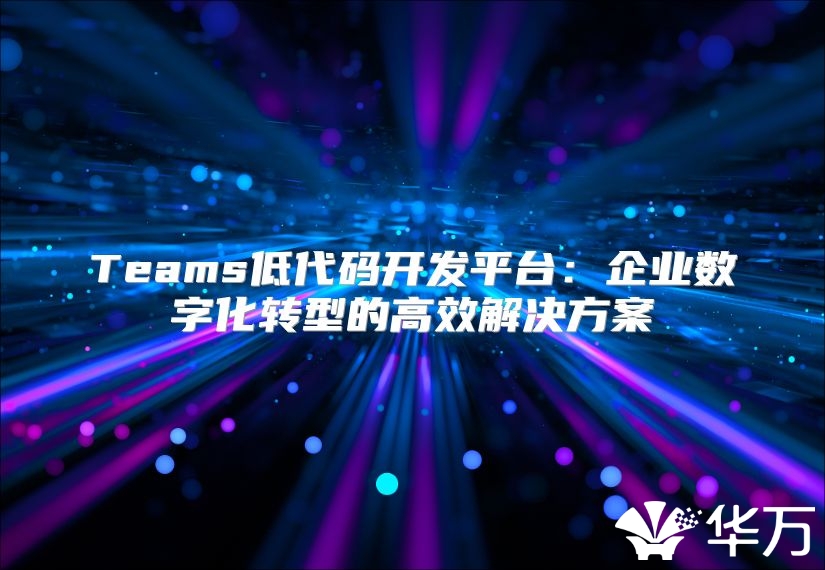 Teams低代碼開發平臺：企業數字化轉型的高效解決方案