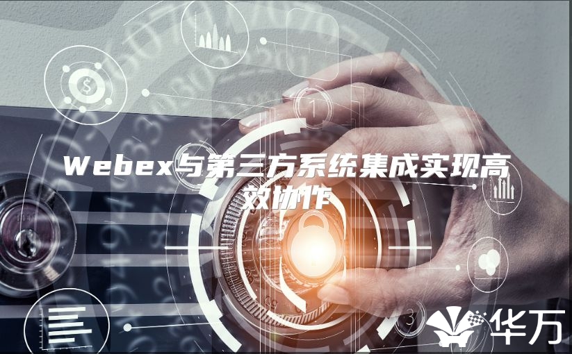 Webex與第三方系統(tǒng)集成實(shí)現(xiàn)高效協(xié)作