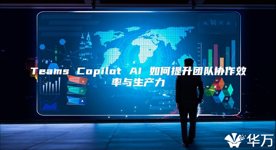 Teams Copilot AI 如何提升團(tuán)隊(duì)協(xié)作效率與生產(chǎn)力