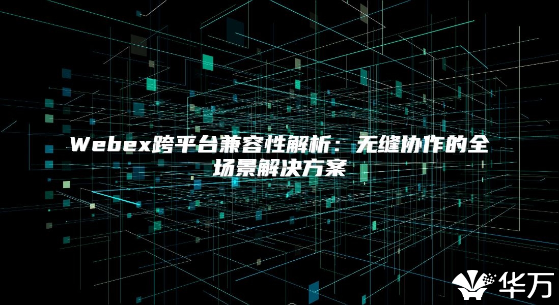 Webex跨平臺兼容性解析：無縫協作的全場景解決方案