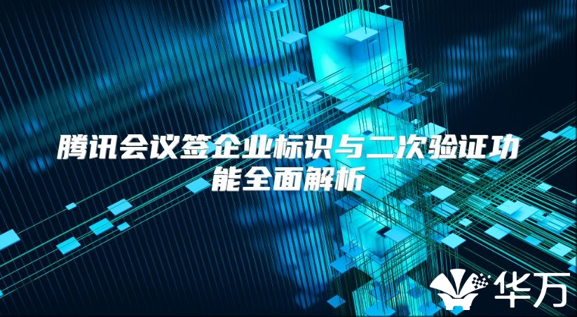 騰訊會議簽企業標識與二次驗證功能全面解析