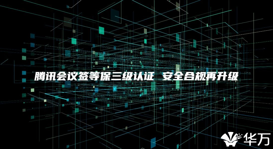 騰訊會議簽等保三級認證 安全合規再升級