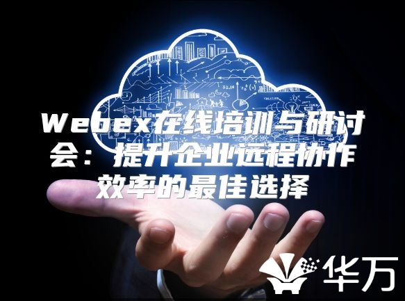 Webex在線培訓與研討會：提升企業遠程協作效率的最佳選擇