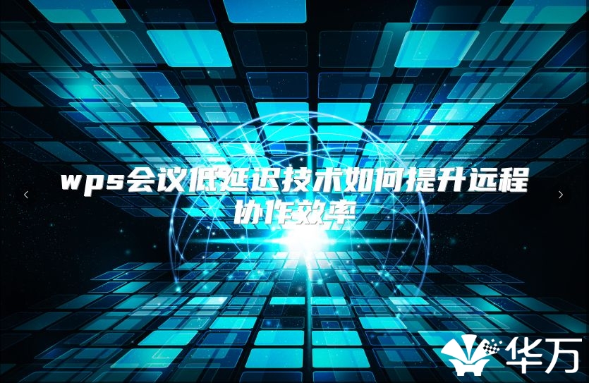 wps會議低延遲技術如何提升遠程協作效率