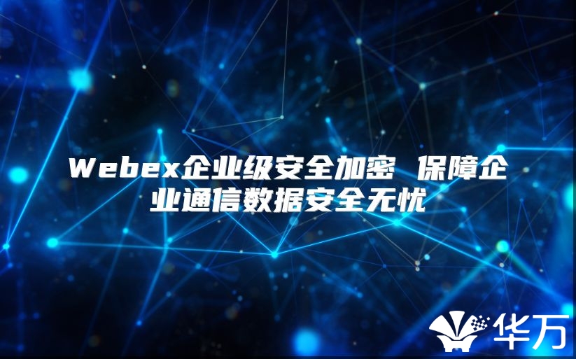 Webex企業(yè)級(jí)安全加密 保障企業(yè)通信數(shù)據(jù)安全無憂