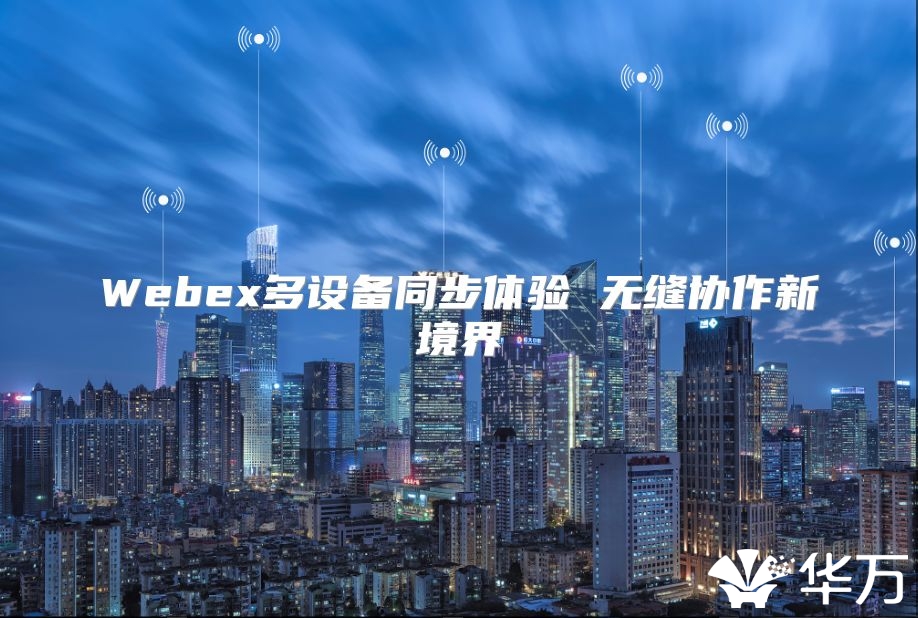 Webex多設(shè)備同步體驗(yàn) 無(wú)縫協(xié)作新境界