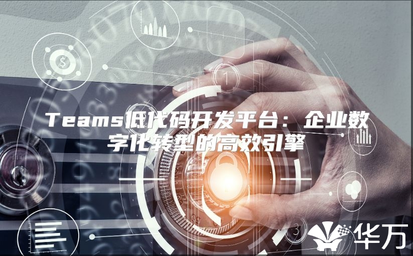 Teams低代碼開發平臺：企業數字化轉型的高效引擎