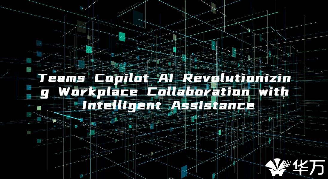 Teams Copilot AI Revolutionizing Workplace Collaboration with Intelligent Assistance