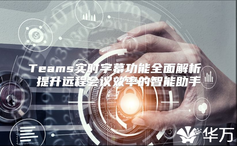 Teams實時字幕功能全面解析 提升遠程會議效率的智能助手