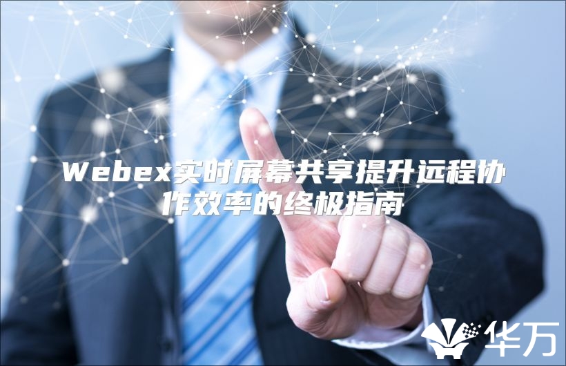 Webex實(shí)時(shí)屏幕共享提升遠(yuǎn)程協(xié)作效率的終極指南