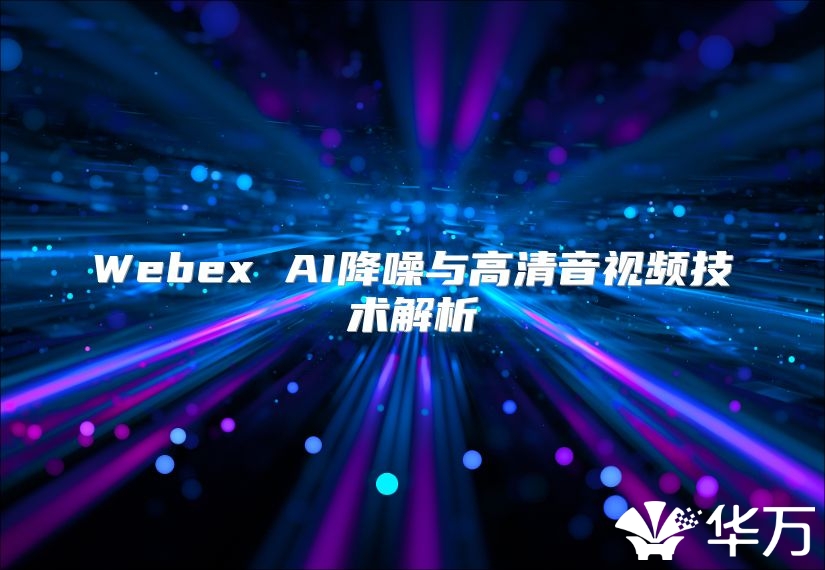 Webex AI降噪與高清音視頻技術解析