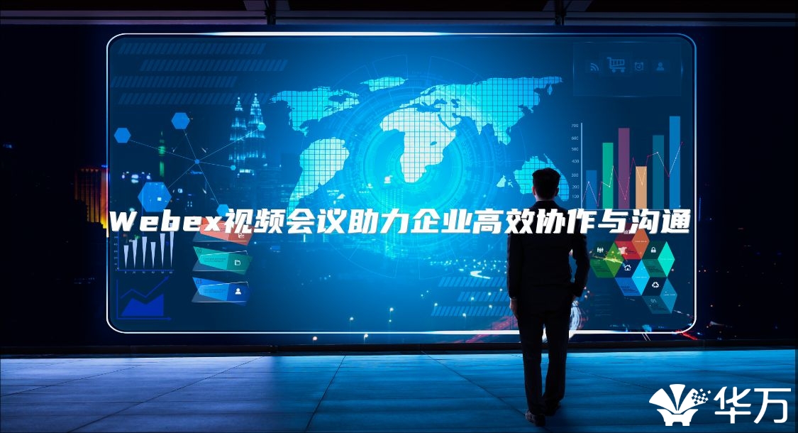 Webex視頻會議助力企業高效協作與溝通