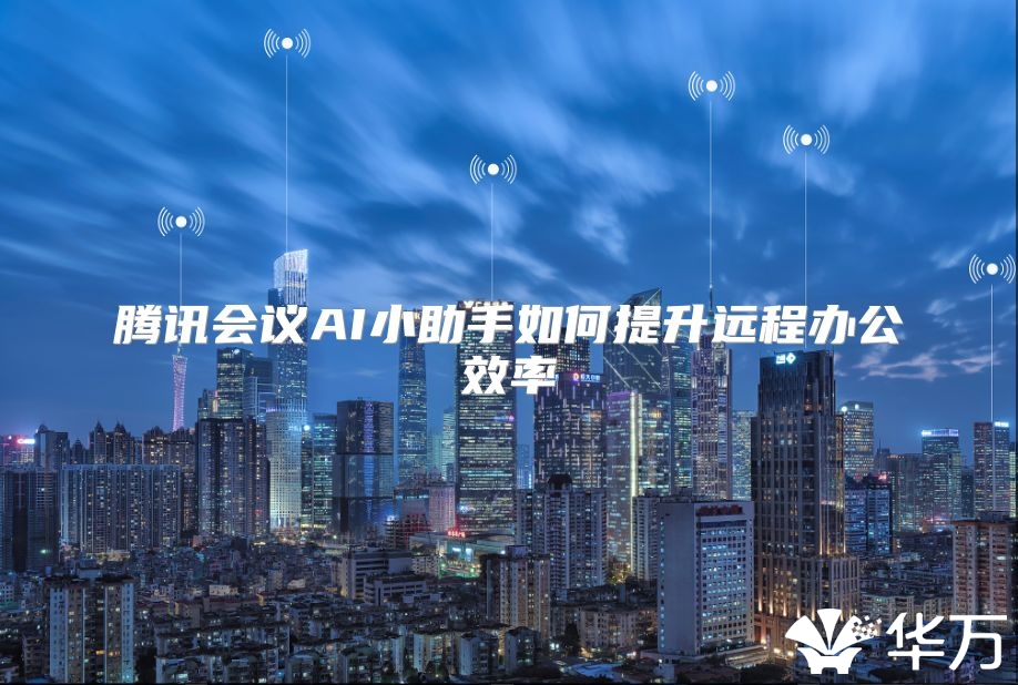 騰訊會議AI小助手如何提升遠程辦公效率