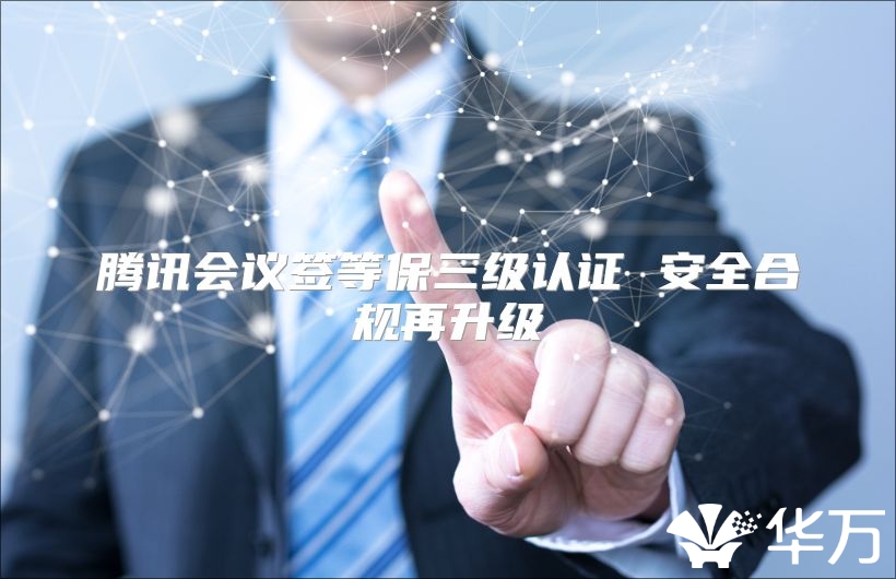 騰訊會議簽等保三級認證 安全合規再升級