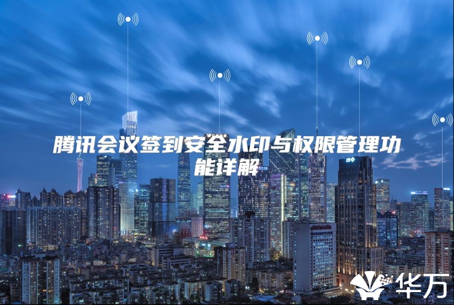 騰訊會議簽到安全水印與權限管理功能詳解