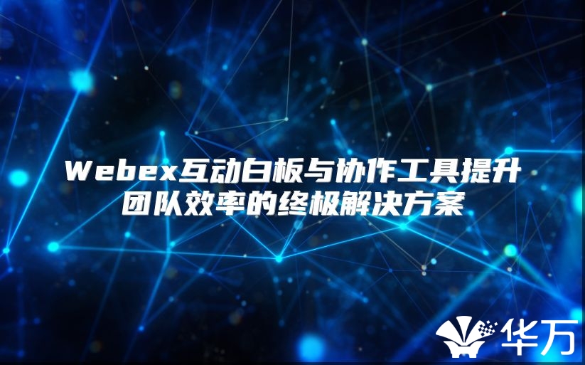 Webex互動白板與協(xié)作工具提升團隊效率的終極解決方案