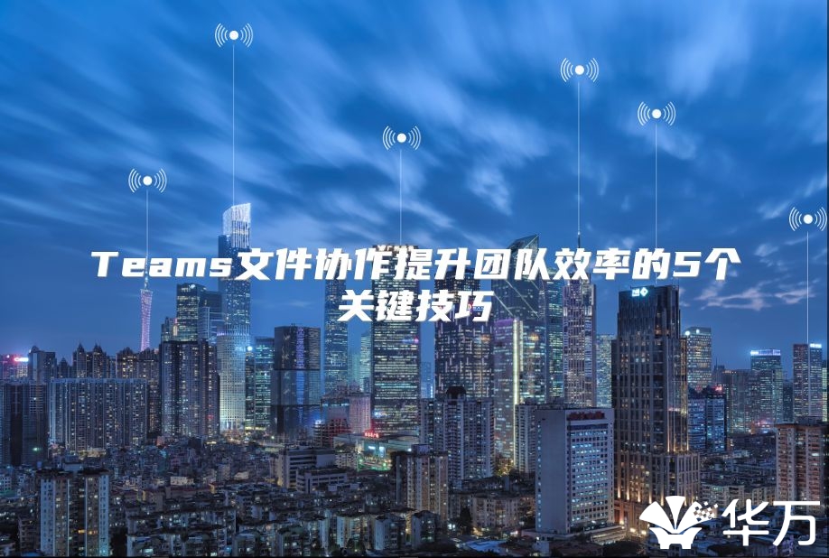 Teams文件協作提升團隊效率的5個關鍵技巧