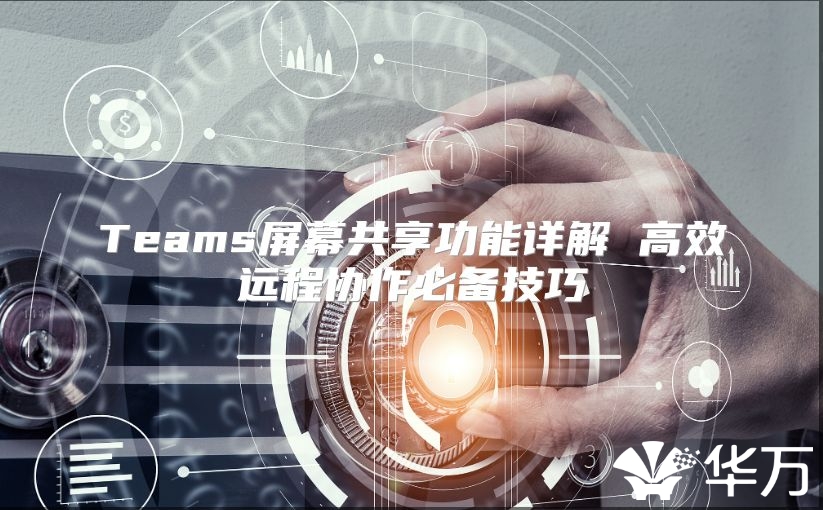 Teams屏幕共享功能詳解 高效遠程協(xié)作必備技巧