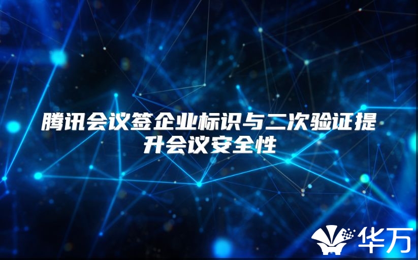 騰訊會議簽企業標識與二次驗證提升會議安全性