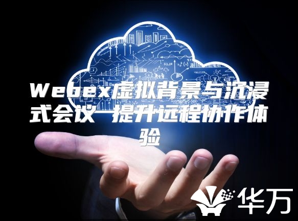 Webex虛擬背景與沉浸式會議 提升遠(yuǎn)程協(xié)作體驗