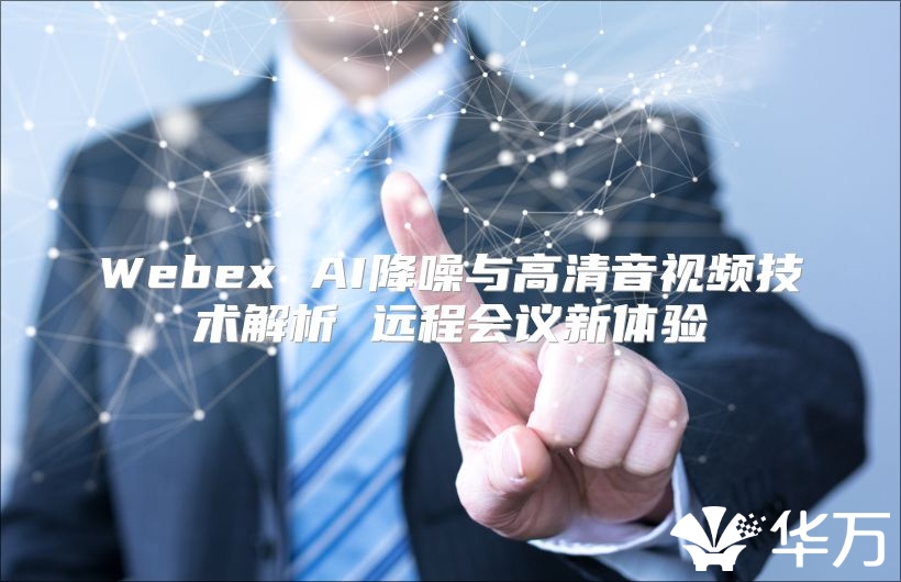 Webex AI降噪與高清音視頻技術(shù)解析 遠(yuǎn)程會(huì)議新體驗(yàn)