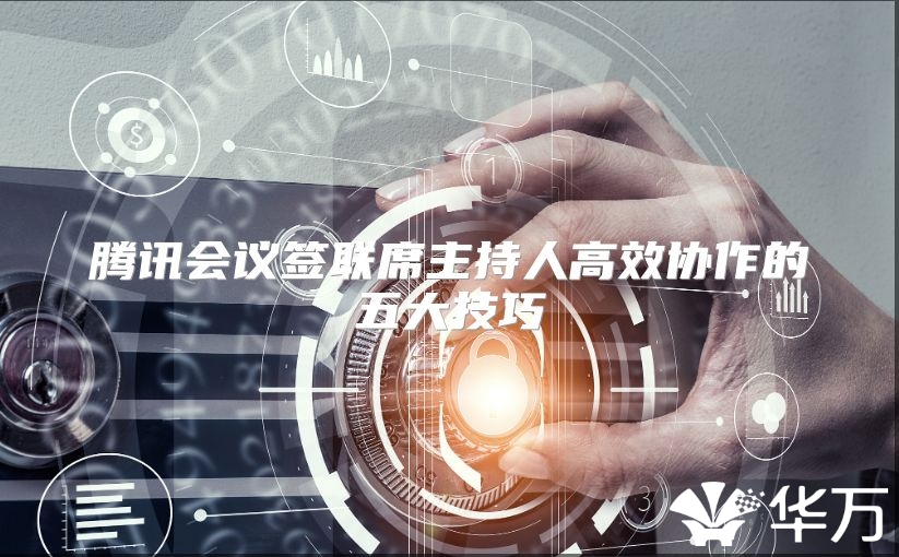 騰訊會議簽聯(lián)席主持人高效協(xié)作的五大技巧