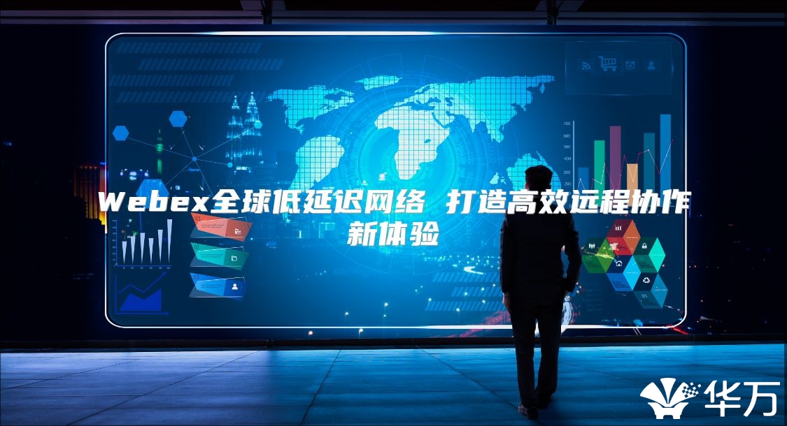 Webex全球低延遲網(wǎng)絡(luò) 打造高效遠(yuǎn)程協(xié)作新體驗