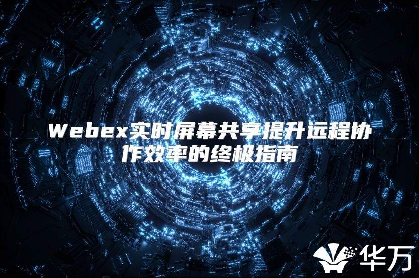Webex實時屏幕共享提升遠程協作效率的終極指南