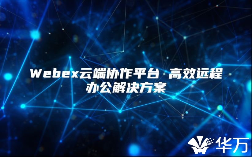 Webex云端協(xié)作平臺 高效遠(yuǎn)程辦公解決方案