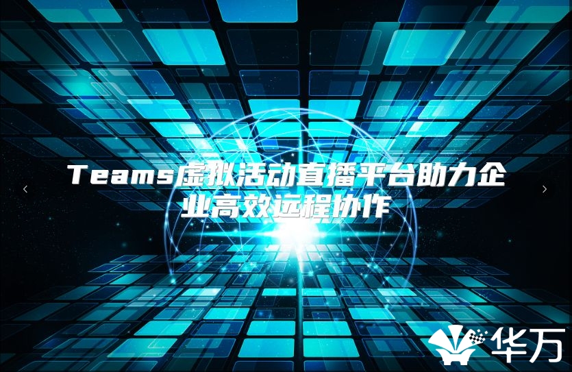 Teams虛擬活動直播平臺助力企業高效遠程協作