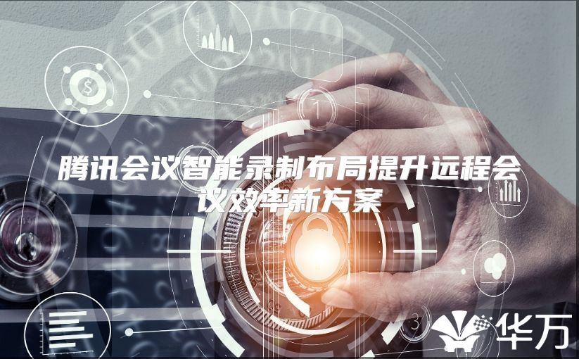 騰訊會(huì)議智能錄制布局提升遠(yuǎn)程會(huì)議效率新方案