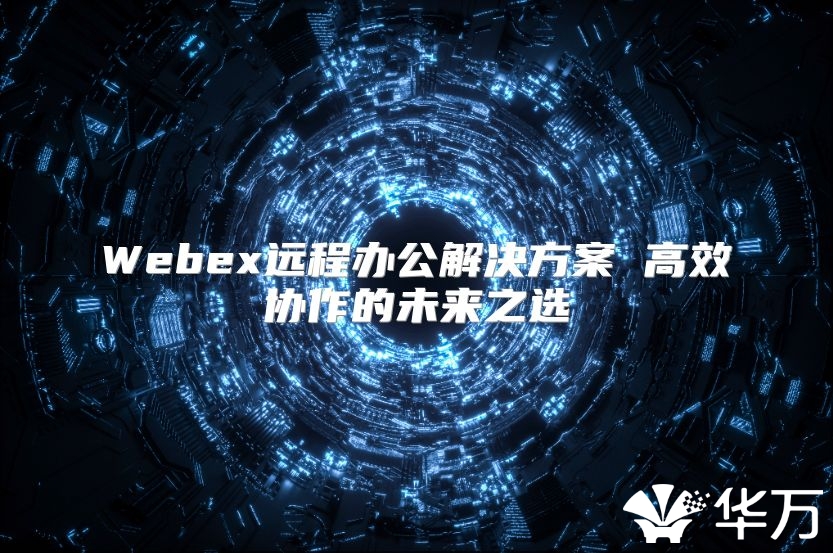 Webex遠程辦公解決方案 高效協作的未來之選