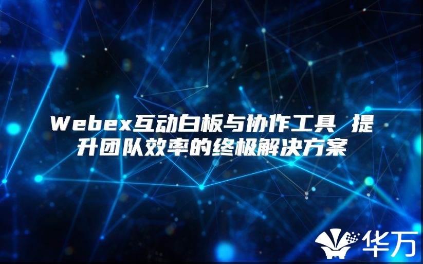 Webex互動白板與協(xié)作工具 提升團隊效率的終極解決方案